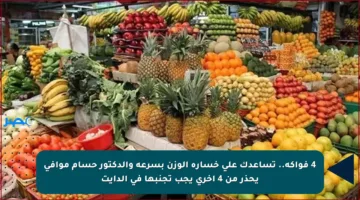 4 فواكه.. تساعدك على خسارة الوزن بسرعة والدكتور حسام موافى يحذر من 4 أخرى يجب تجنبها في الدايت